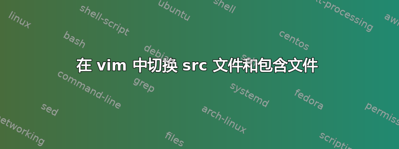 在 vim 中切换 src 文件和包含文件