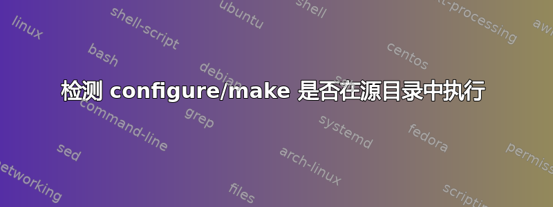 检测 configure/make 是否在源目录中执行