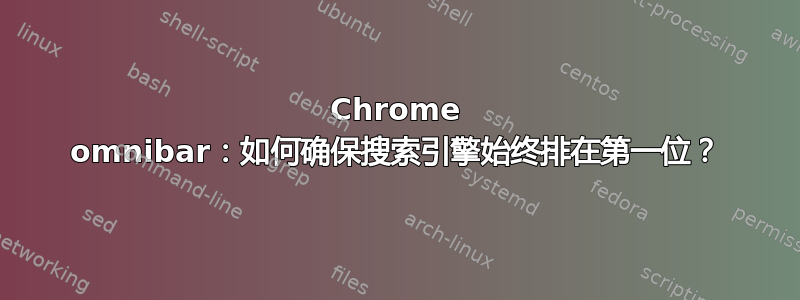 Chrome omnibar：如何确保搜索引擎始终排在第一位？