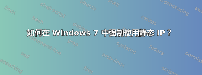 如何在 Windows 7 中强制使用静态 IP？