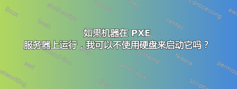 如果机器在 PXE 服务器上运行，我可以不使用硬盘来启动它吗？