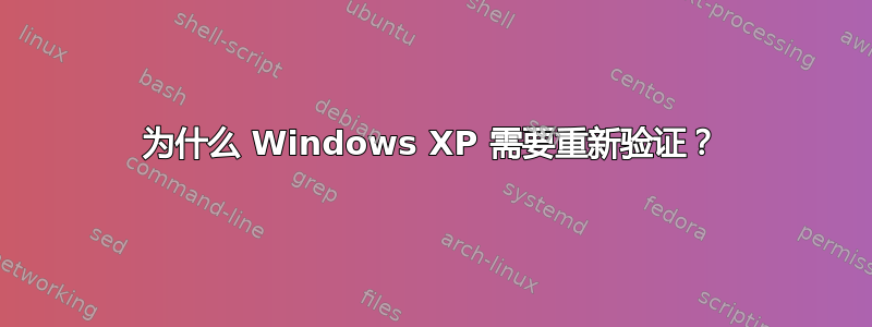 为什么 Windows XP 需要重新验证？