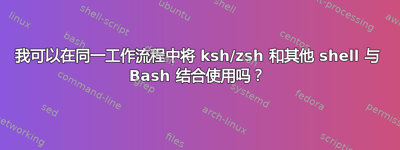 我可以在同一工作流程中将 ksh/zsh 和其他 shell 与 Bash 结合使用吗？