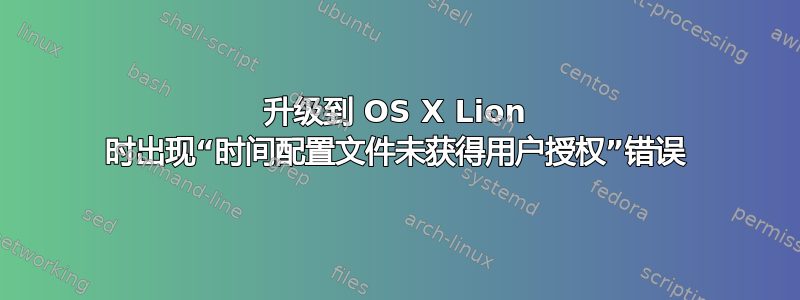 升级到 OS X Lion 时出现“时间配置文件未获得用户授权”错误