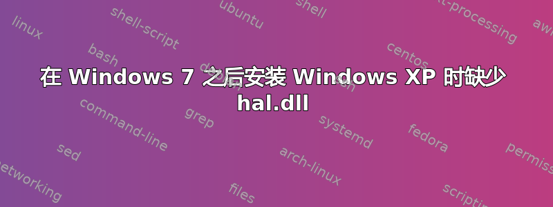 在 Windows 7 之后安装 Windows XP 时缺少 hal.dll