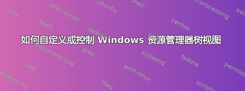 如何自定义或控制 Windows 资源管理器树视图