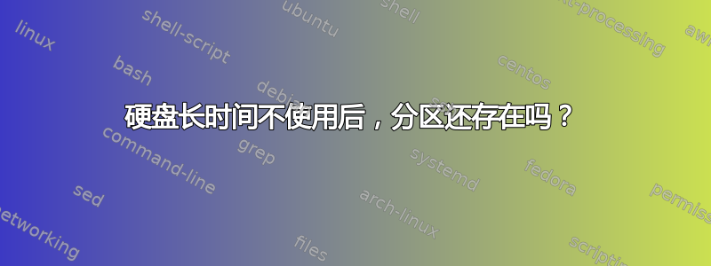 硬盘长时间不使用后，分区还存在吗？