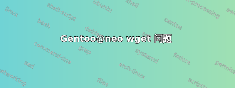 Gentoo@neo wget 问题