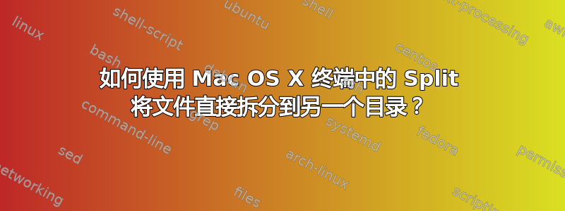 如何使用 Mac OS X 终端中的 Split 将文件直接拆分到另一个目录？