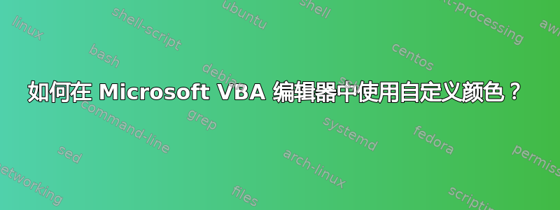 如何在 Microsoft VBA 编辑器中使用自定义颜色？