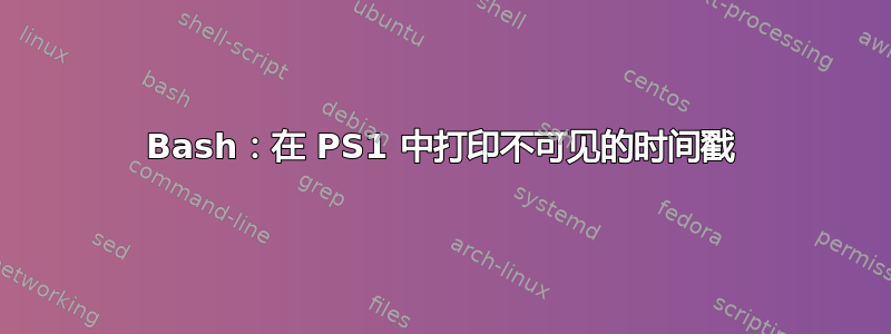 Bash：在 PS1 中打印不可见的时间戳