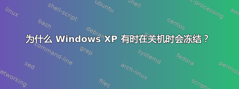 为什么 Windows XP 有时在关机时会冻结？