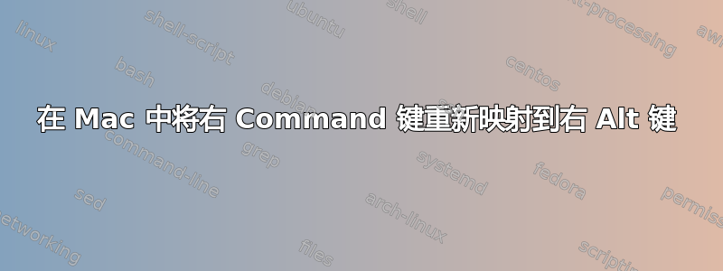 在 Mac 中将右 Command 键重新映射到右 Alt 键