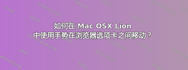 如何在 Mac OSX Lion 中使用手势在浏览器选项卡之间移动？