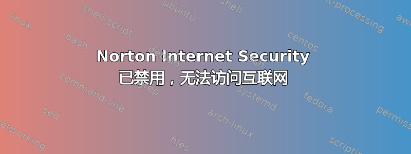 Norton Internet Security 已禁用，无法访问互联网