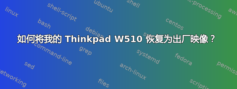 如何将我的 Thinkpad W510 恢复为出厂映像？