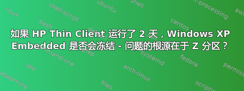 如果 HP Thin Client 运行了 2 天，Windows XP Embedded 是否会冻结 - 问题的根源在于 Z 分区？