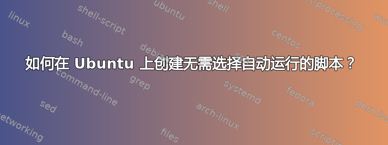 如何在 Ubuntu 上创建无需选择自动运行的脚本？