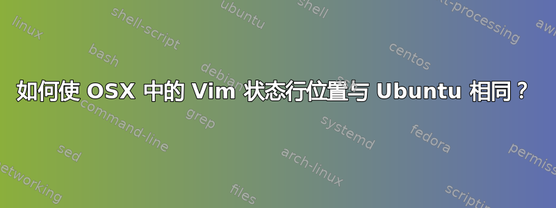 如何使 OSX 中的 Vim 状态行位置与 Ubuntu 相同？