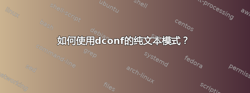 如何使用dconf的纯文本模式？