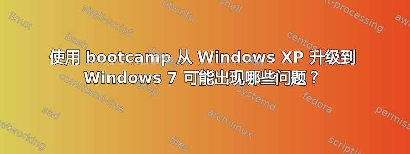 使用 bootcamp 从 Windows XP 升级到 Windows 7 可能出现哪些问题？