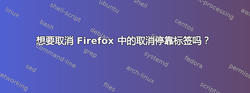 想要取消 Firefox 中的取消停靠标签吗？