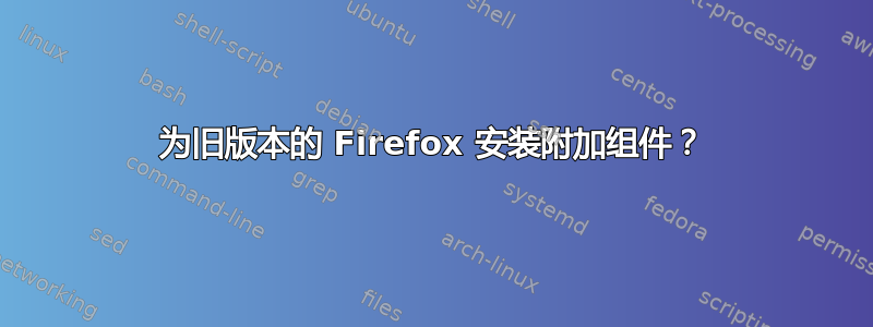 为旧版本的 Firefox 安装附加组件？