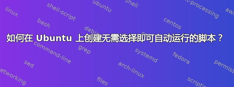 如何在 Ubuntu 上创建无需选择即可自动运行的脚本？