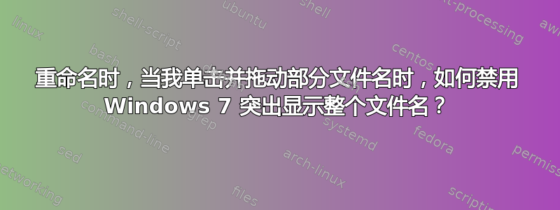 重命名时，当我单击并拖动部分文件名时，如何禁用 Windows 7 突出显示整个文件名？