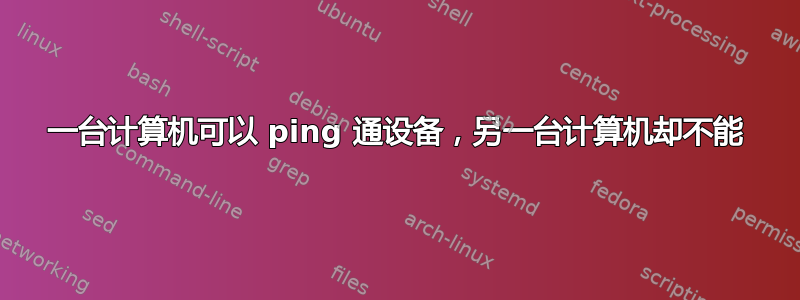 一台计算机可以 ping 通设备，另一台计算机却不能