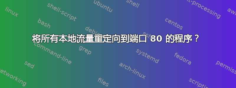 将所有本地流量重定向到端口 80 的程序？