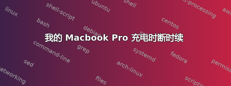 我的 Macbook Pro 充电时断时续