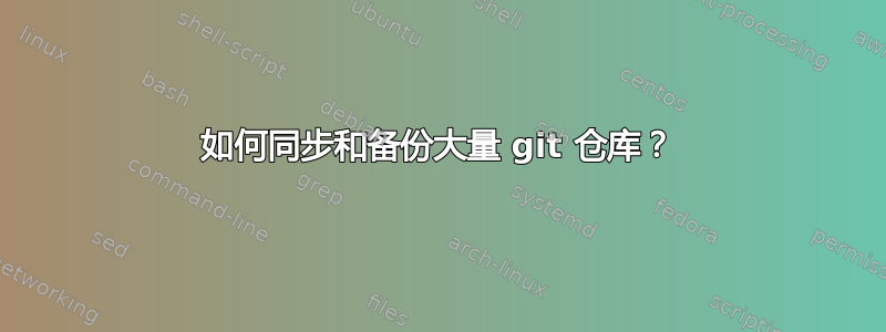 如何同步和备份大量 git 仓库？