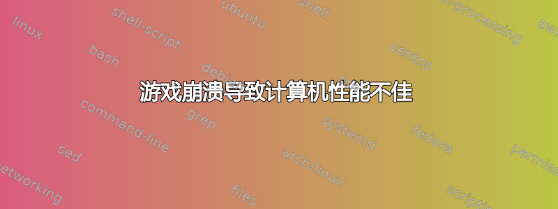 游戏崩溃导致计算机性能不佳