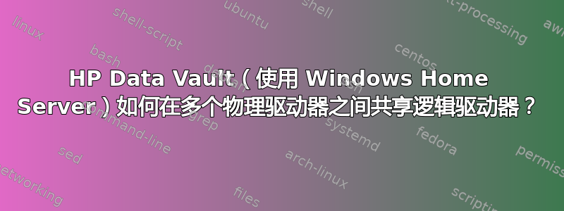 HP Data Vault（使用 Windows Home Server）如何在多个物理驱动器之间共享逻辑驱动器？