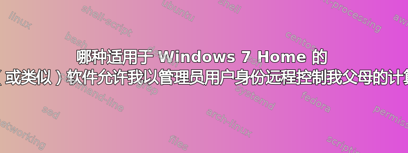 哪种适用于 Windows 7 Home 的 VNC（或类似）软件允许我以管理员用户身份远程控制我父母的计算机？