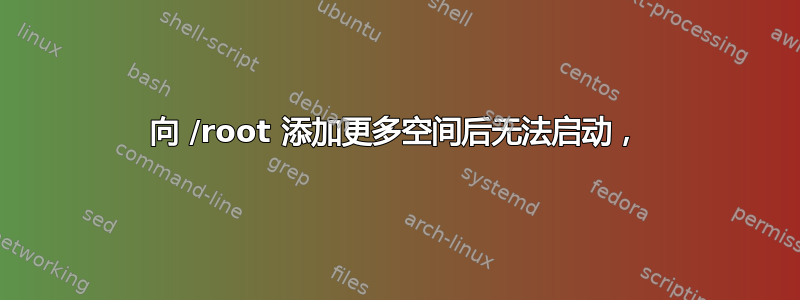 向 /root 添加更多空间后无法启动，