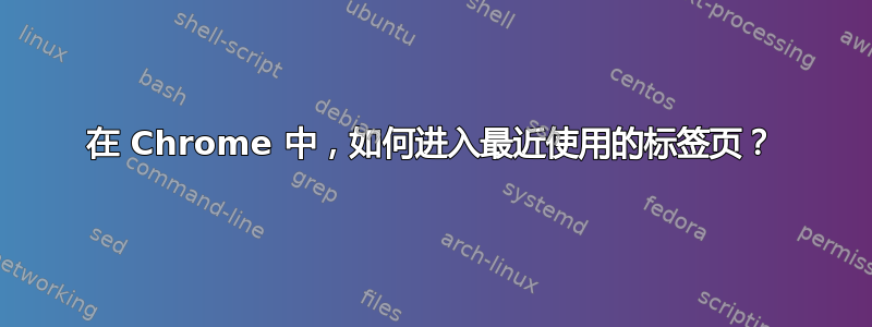 在 Chrome 中，如何进入最近使用的标签页？