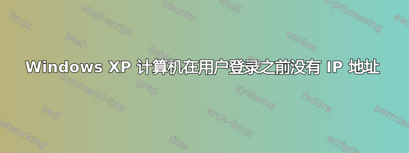 Windows XP 计算机在用户登录之前没有 IP 地址