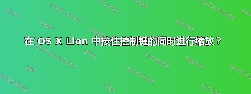 在 OS X Lion 中按住控制键的同时进行缩放？