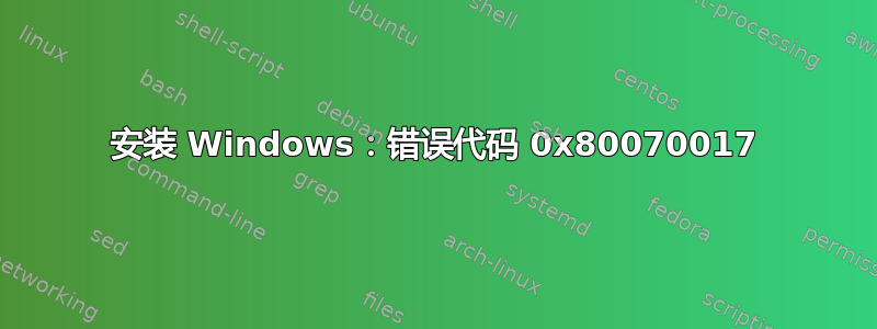 安装 Windows：错误代码 0x80070017