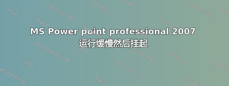 MS Power point professional 2007 运行缓慢然后挂起