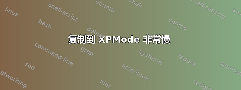 复制到 XPMode 非常慢