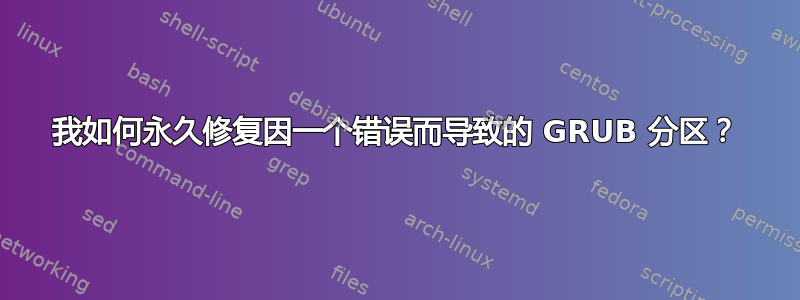 我如何永久修复因一个错误而导致的 GRUB 分区？