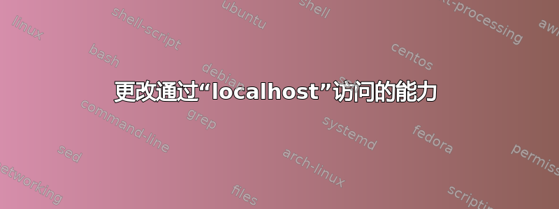 更改通过“localhost”访问的能力