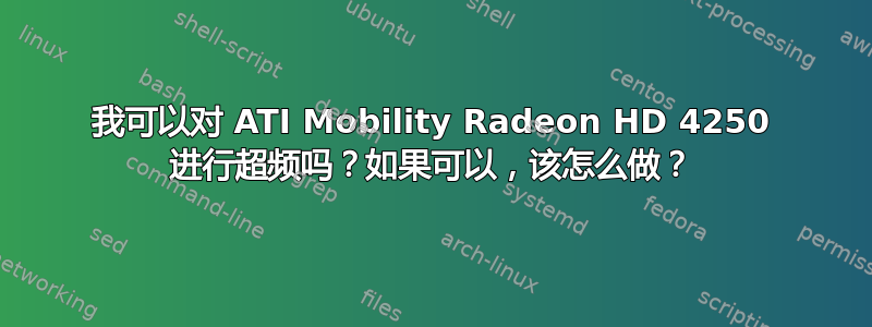 我可以对 ATI Mobility Radeon HD 4250 进行超频吗？如果可以，该怎么做？