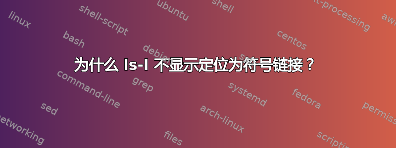 为什么 ls-l 不显示定位为符号链接？