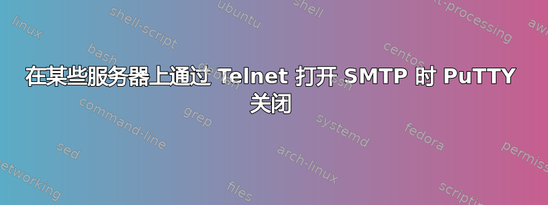 在某些服务器上通过 Telnet 打开 SMTP 时 PuTTY 关闭