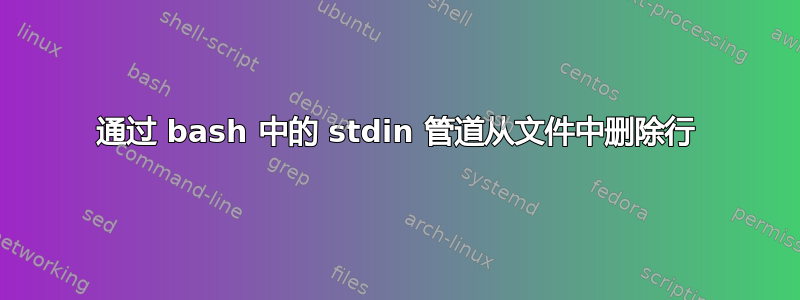 通过 bash 中的 stdin 管道从文件中删除行