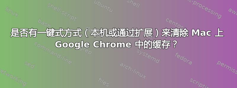 是否有一键式方式（本机或通过扩展）来清除 Mac 上 Google Chrome 中的缓存？